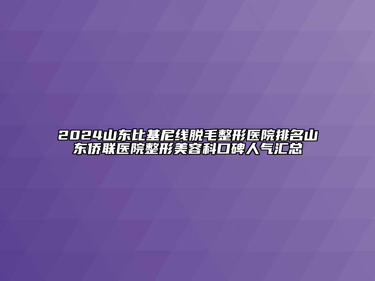 2024山东比基尼线脱毛整形医院排名山东侨联医院整形美容科口碑人气汇总
