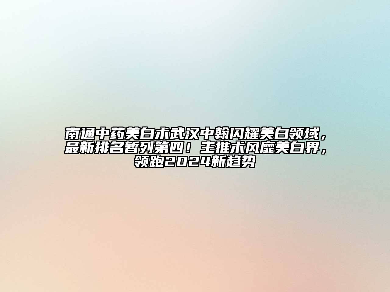 南通中药美白术武汉中翰闪耀美白领域，最新排名暂列第四！主推术风靡美白界，领跑2024新趋势