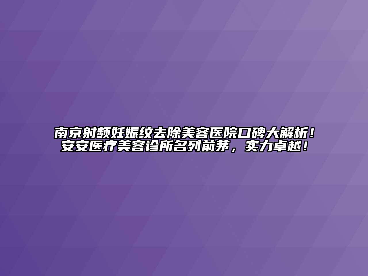 南京射频妊娠纹去除美容医院口碑大解析！安安医疗美容诊所名列前茅，实力卓越！