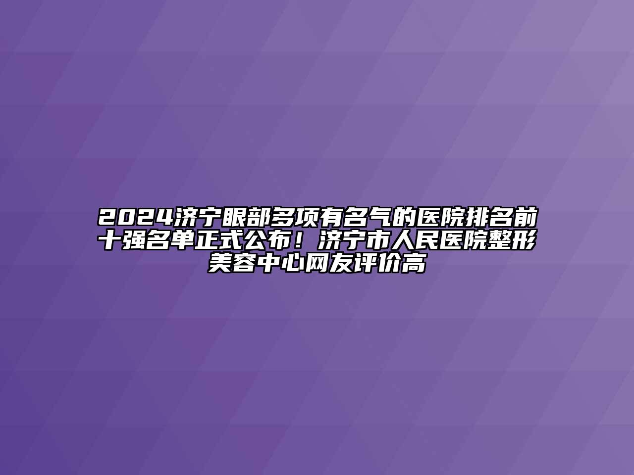 2024济宁眼部多项有名气的医院排名前十强名单正式公布！济宁市人民医院整形美容中心网友评价高