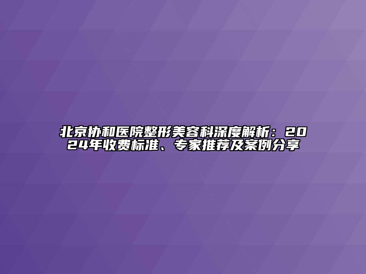 北京协和医院整形美容科深度解析：2024年收费标准、专家推荐及案例分享