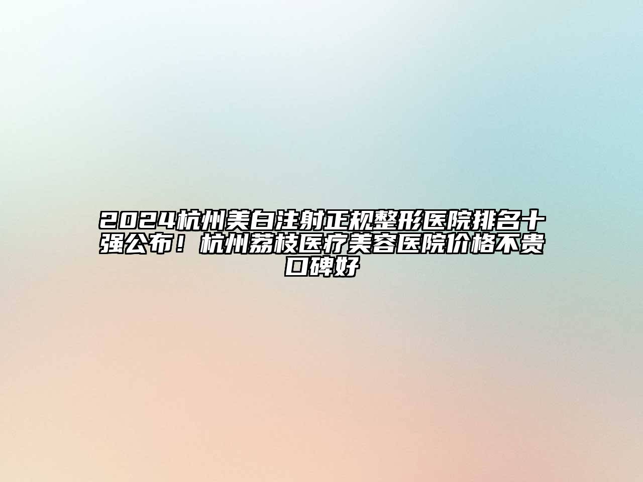 2024杭州美白注射正规整形医院排名十强公布！杭州荔枝医疗美容医院价格不贵口碑好