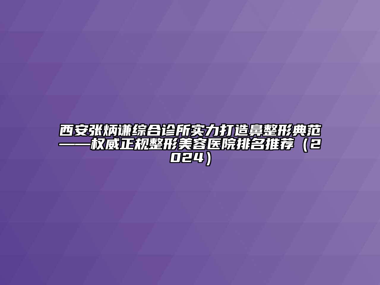 西安张炳谦综合诊所实力打造鼻整形典范——权威正规整形美容医院排名推荐（2024）