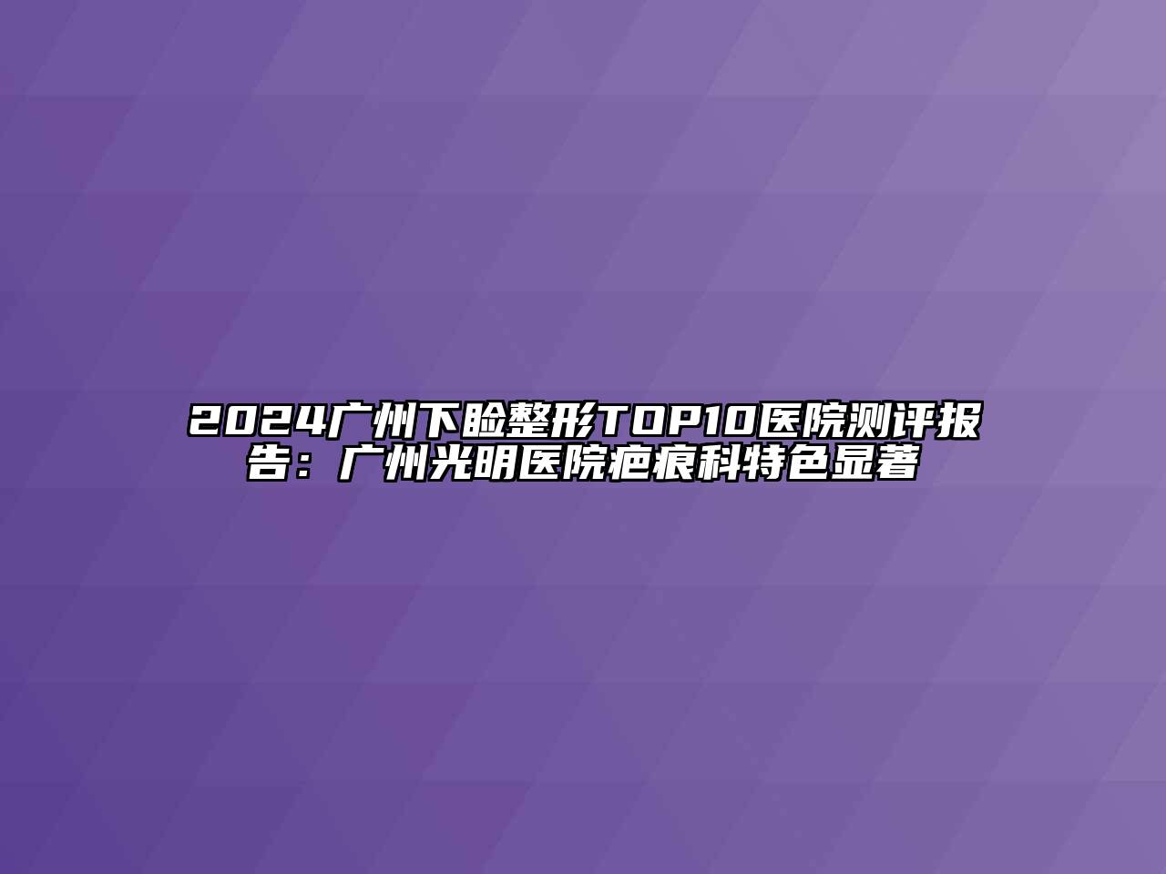 2024广州下睑整形TOP10医院测评报告：广州光明医院疤痕科特色显著