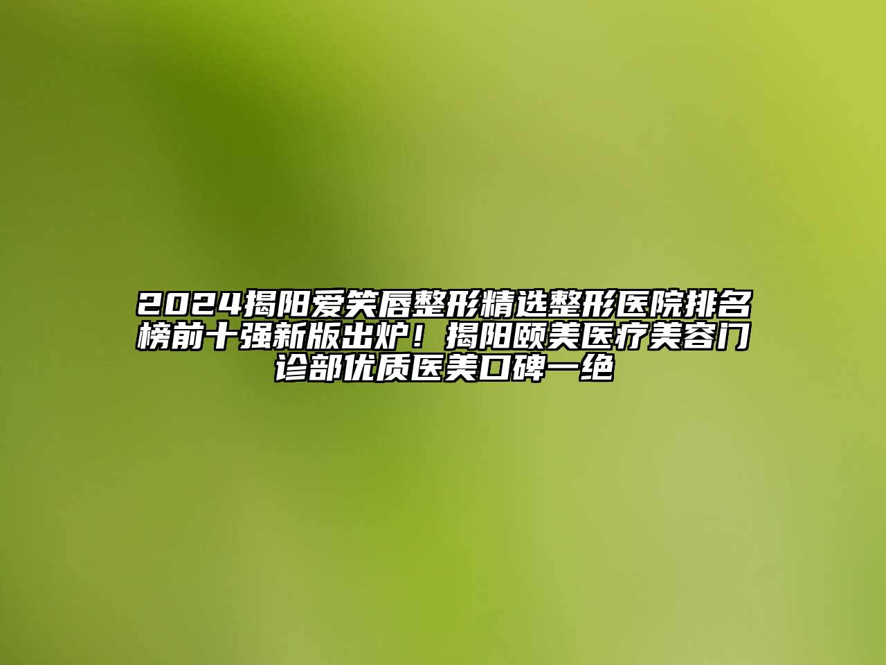 2024揭阳爱笑唇整形精选整形医院排名榜前十强新版出炉！揭阳颐美医疗美容门诊部优质医美口碑一绝