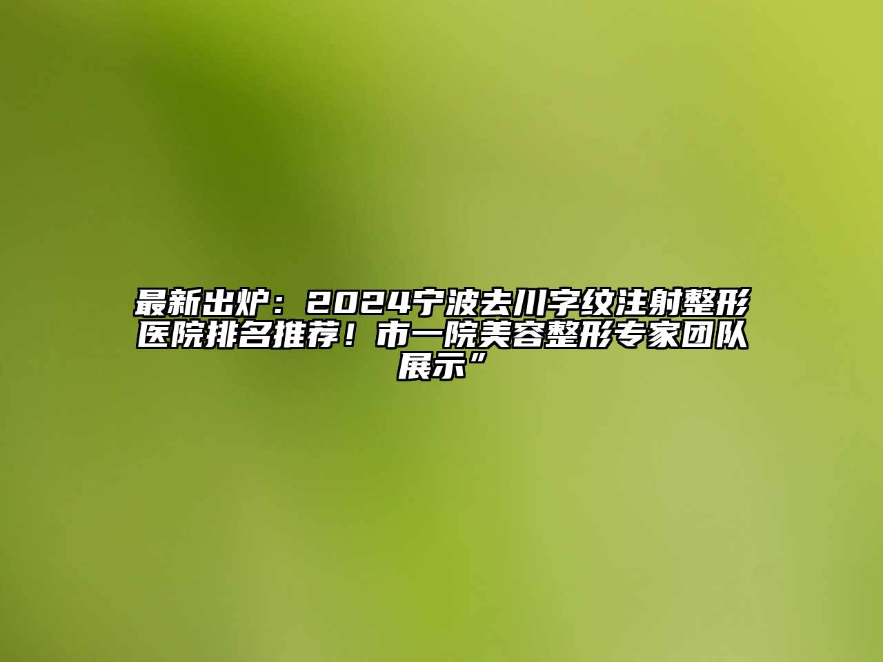 最新出炉：2024宁波去川字纹注射整形医院排名推荐！市一院美容整形专家团队展示”