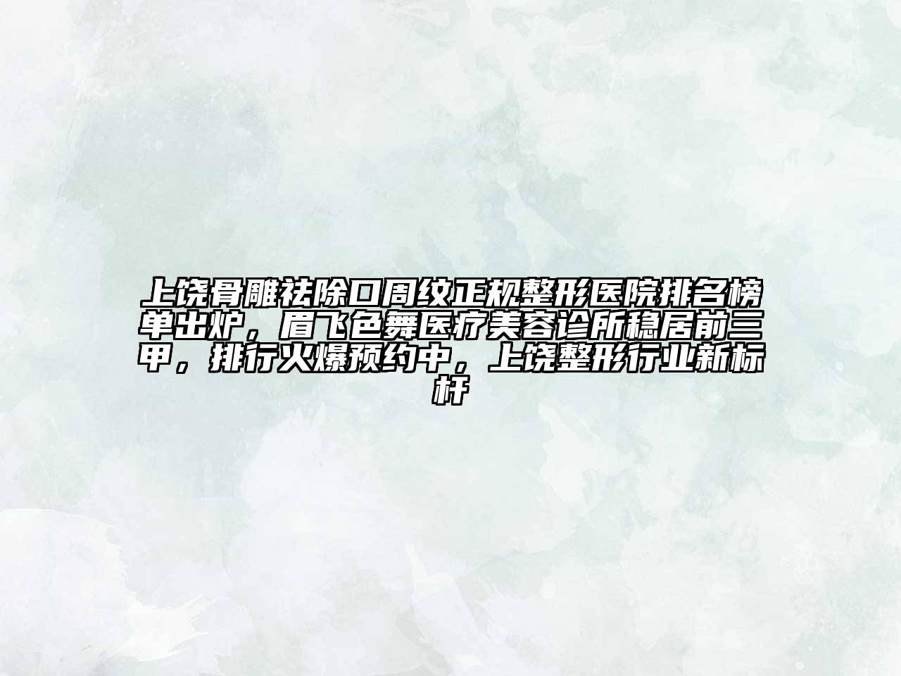 上饶骨雕祛除口周纹正规整形医院排名榜单出炉，眉飞色舞医疗美容诊所稳居前三甲，排行火爆预约中，上饶整形行业新标杆