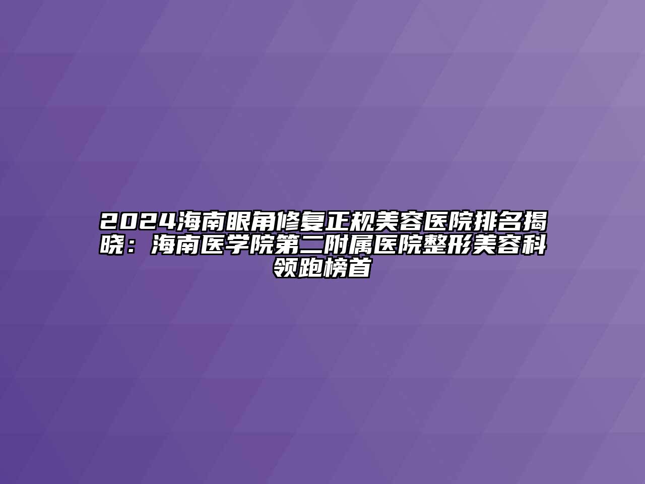2024海南眼角修复正规美容医院排名揭晓：海南医学院第二附属医院整形美容科领跑榜首