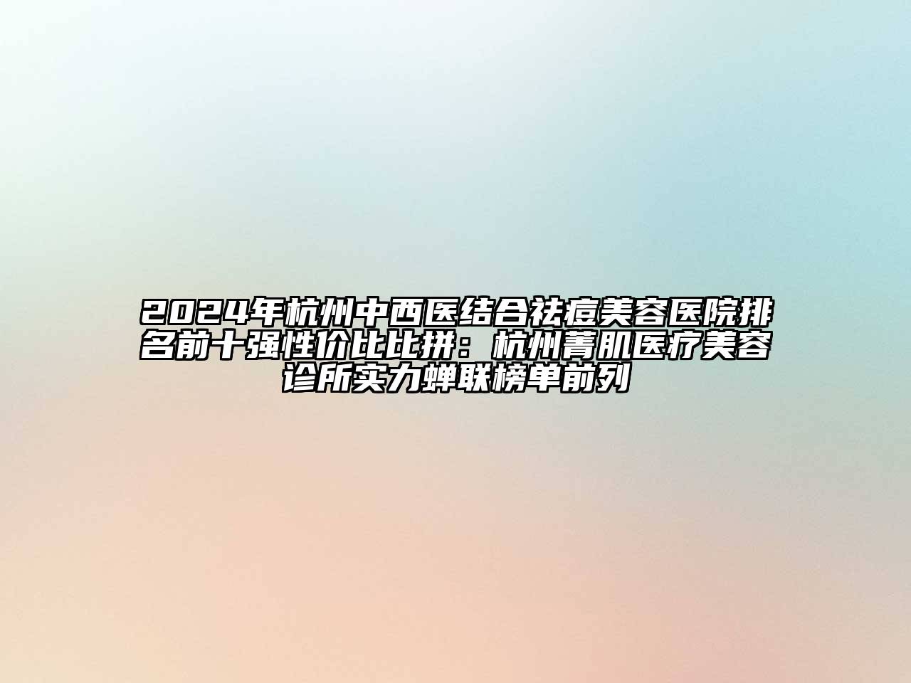 2024年杭州中西医结合祛痘美容医院排名前十强性价比比拼：杭州菁肌医疗美容诊所实力蝉联榜单前列