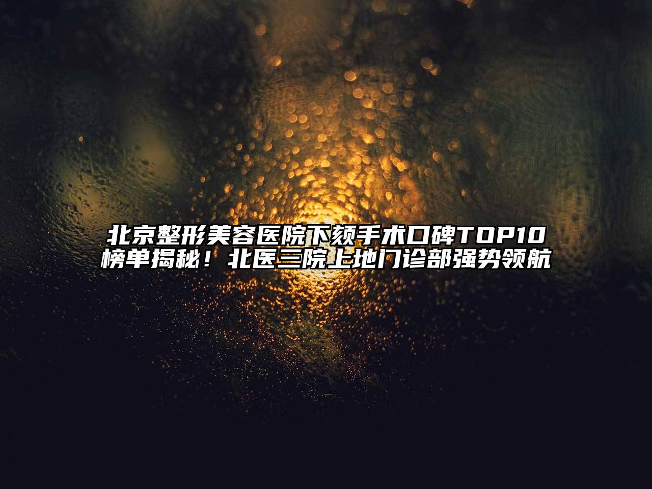 北京整形美容医院下颏手术口碑TOP10榜单揭秘！北医三院上地门诊部强势领航