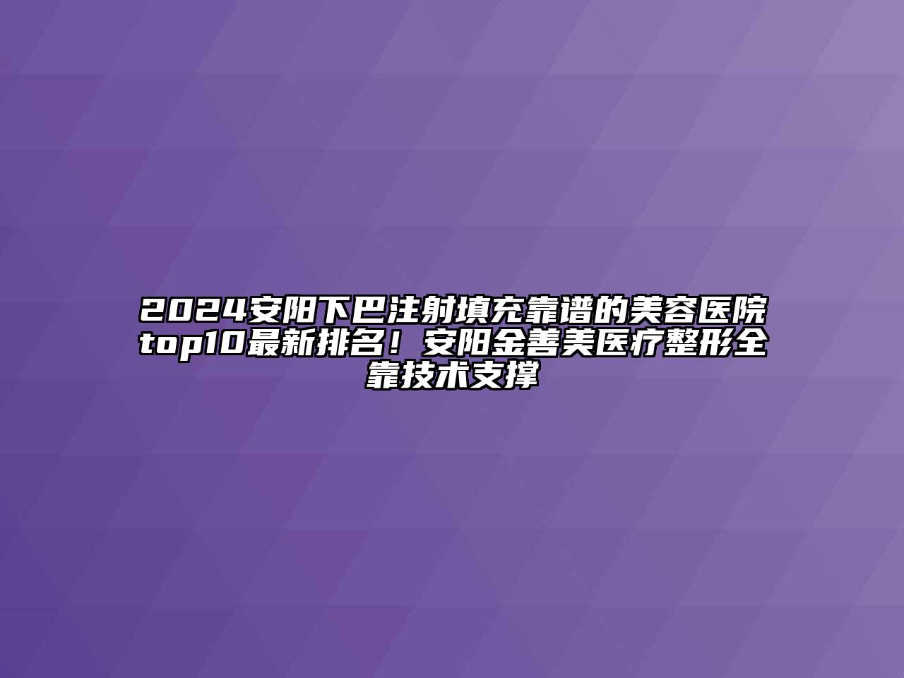 2024安阳下巴注射填充靠谱的美容医院top10最新排名！安阳金善美医疗整形全靠技术支撑