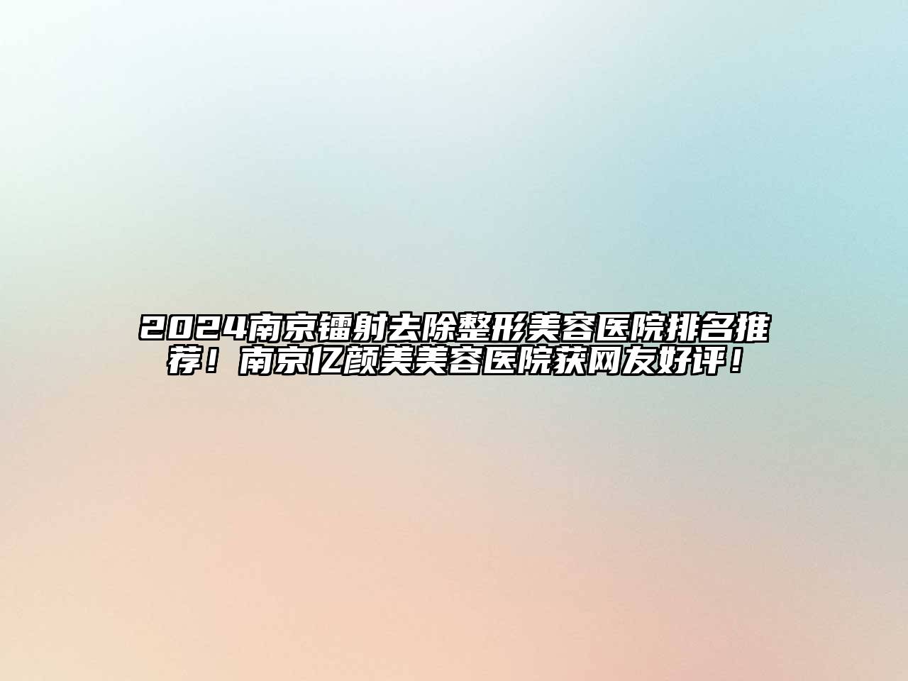 2024南京镭射去除整形美容医院排名推荐！南京亿颜美美容医院获网友好评！