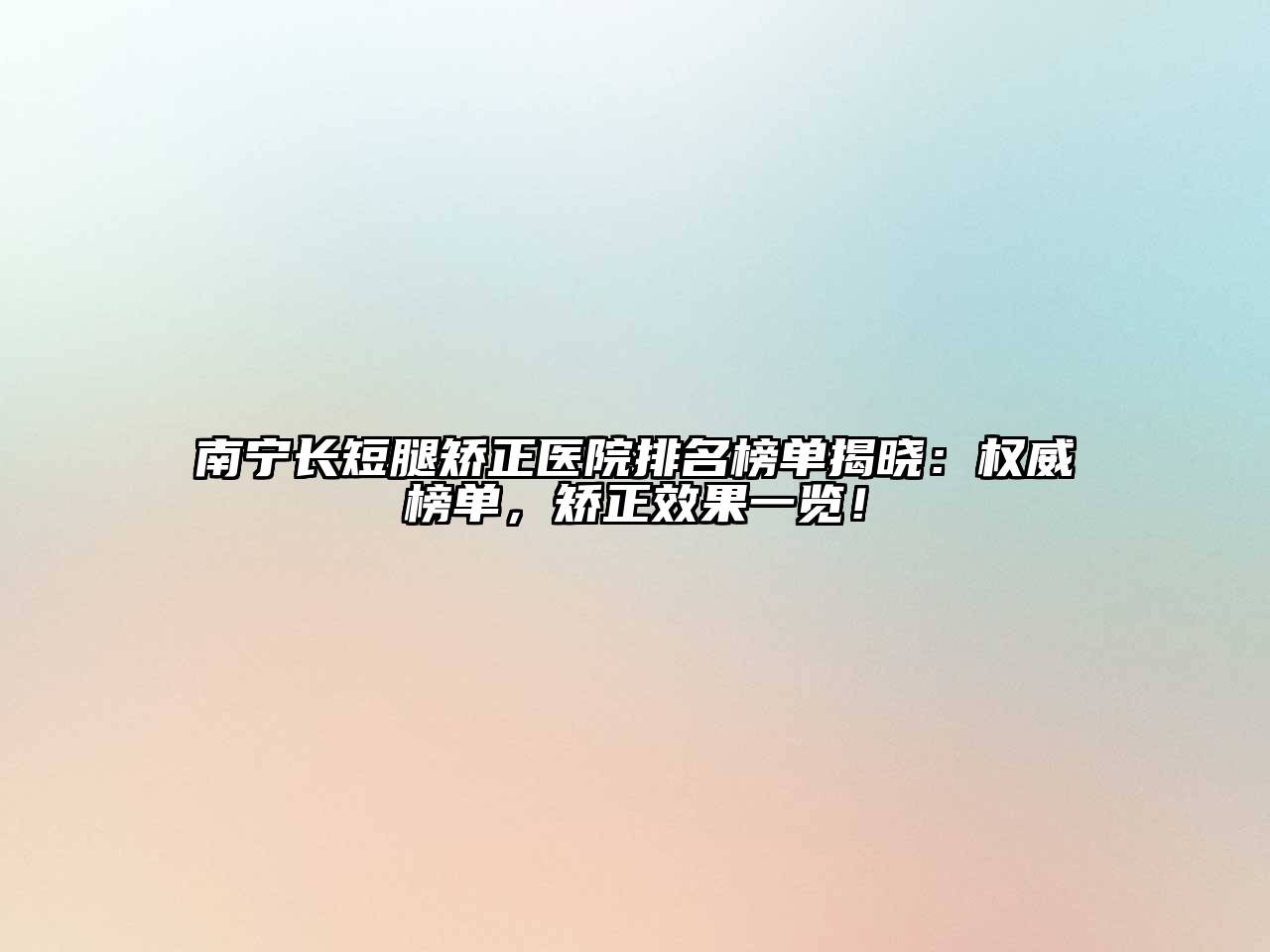 南宁长短腿矫正医院排名榜单揭晓：权威榜单，矫正效果一览！