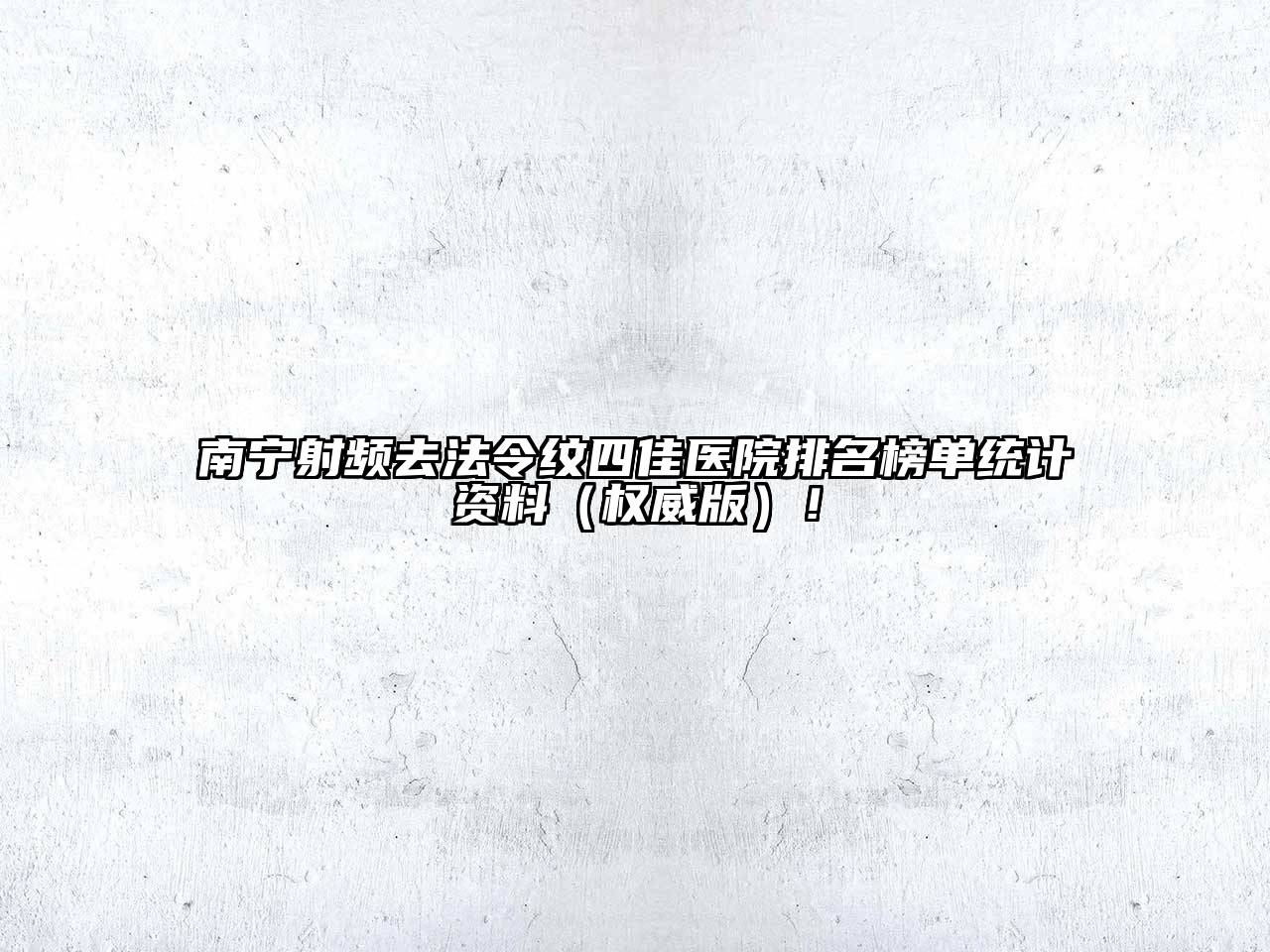 南宁射频去法令纹四佳医院排名榜单统计资料（权威版）！