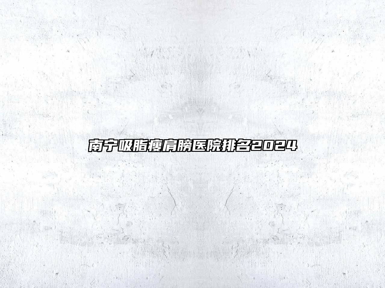 南宁吸脂瘦肩膀医院排名2024