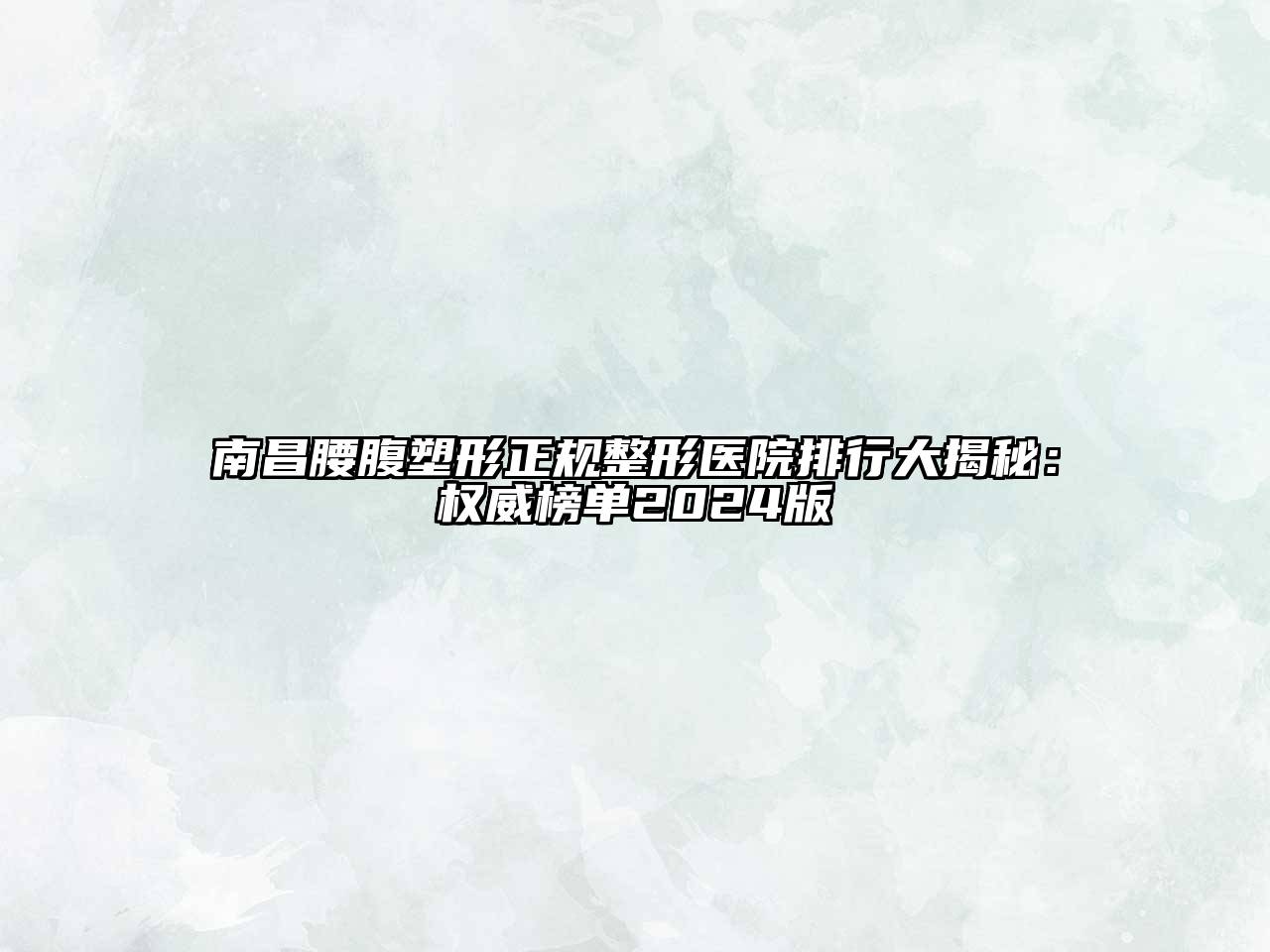 南昌腰腹塑形正规整形医院排行大揭秘：权威榜单2024版