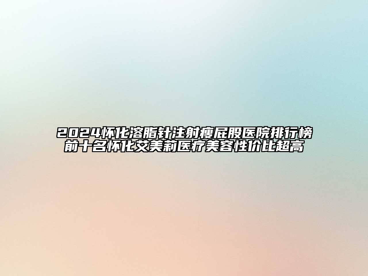 2024怀化溶脂针注射瘦屁股医院排行榜前十名怀化艾美莉医疗美容性价比超高