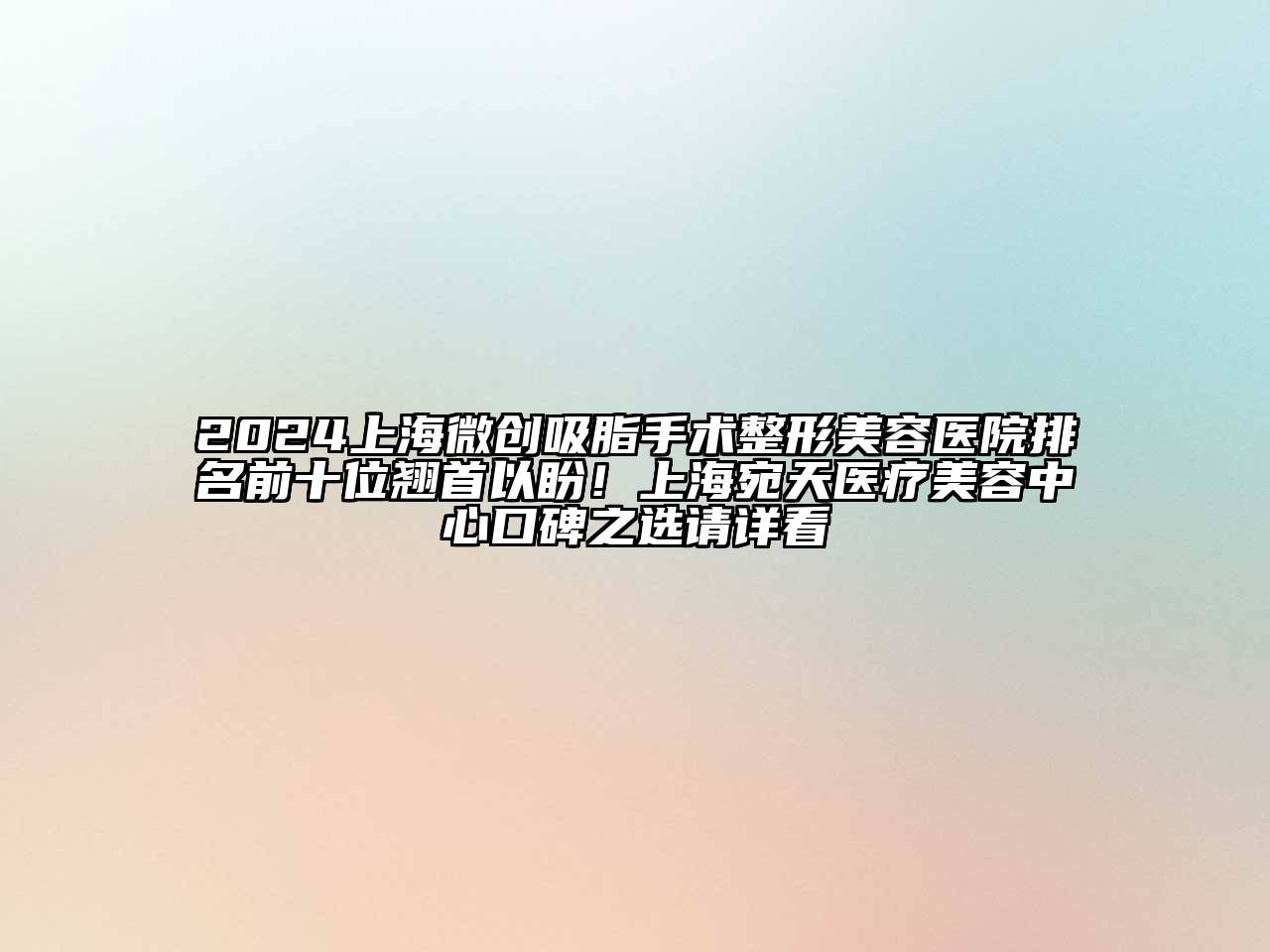 2024上海微创吸脂手术整形美容医院排名前十位翘首以盼！上海宛天医疗美容中心口碑之选请详看