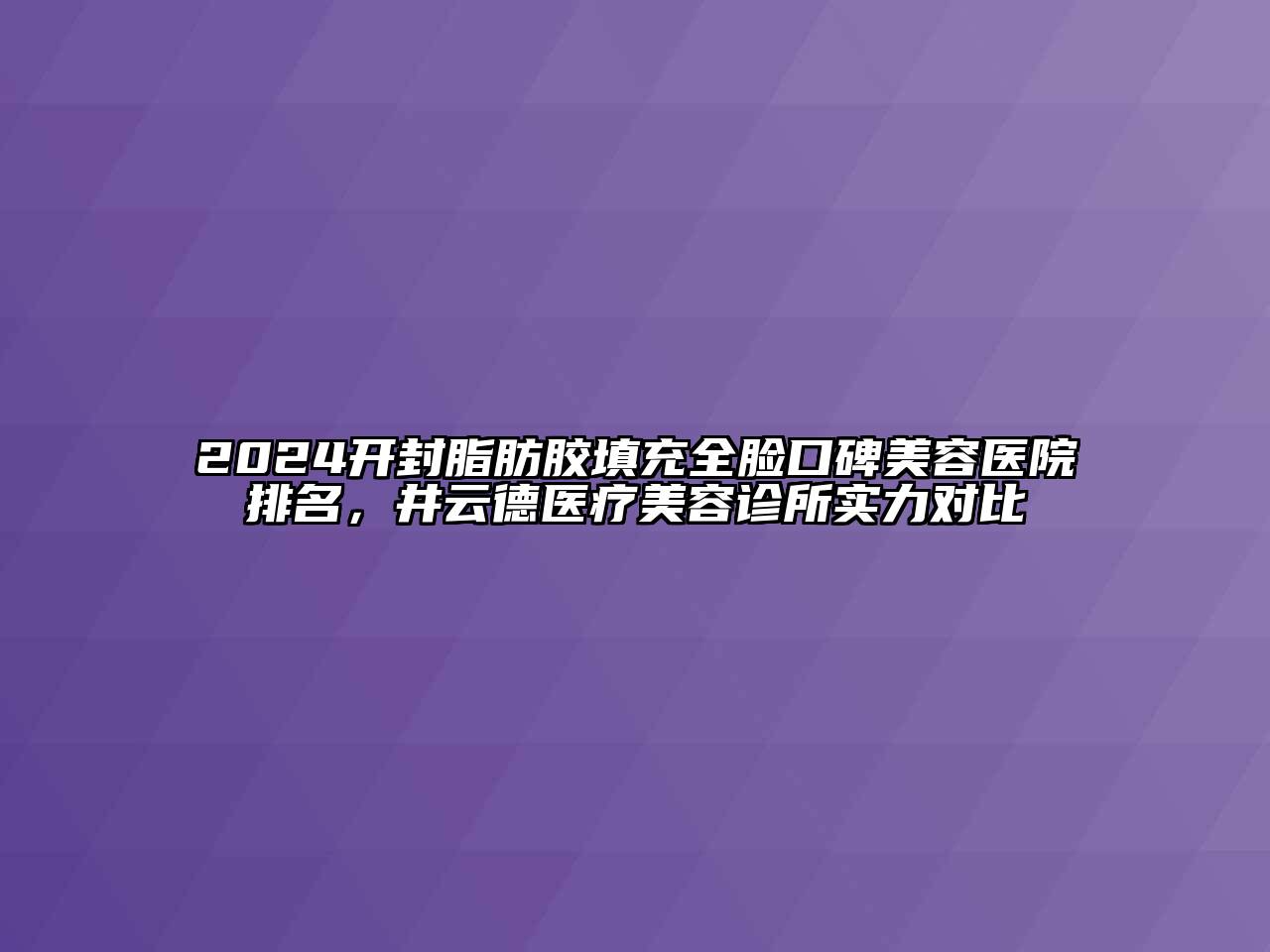 2024开封脂肪胶填充全脸口碑美容医院排名，井云德医疗美容诊所实力对比