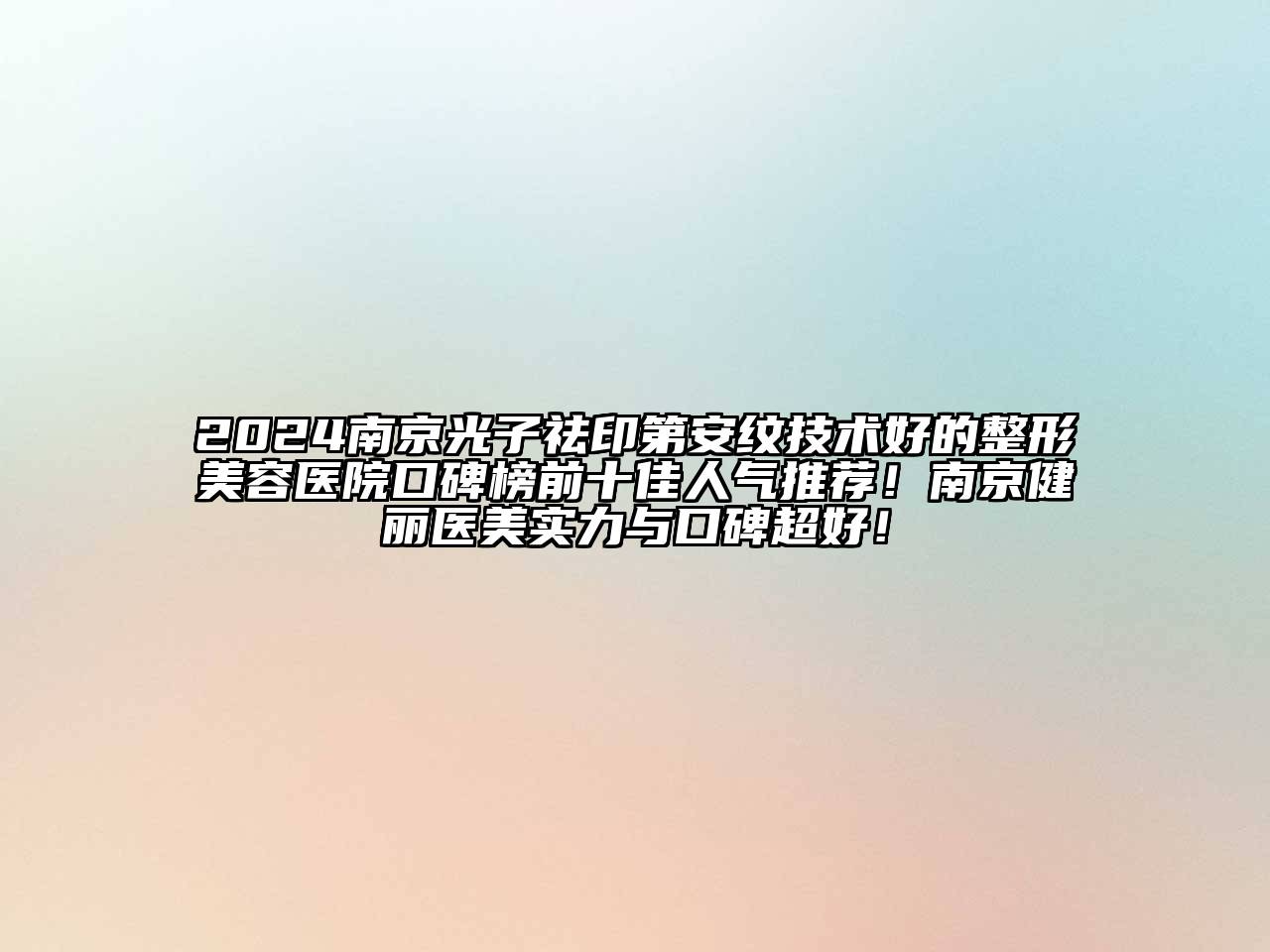 2024南京光子祛印第安纹技术好的整形美容医院口碑榜前十佳人气推荐！南京健丽医美实力与口碑超好！
