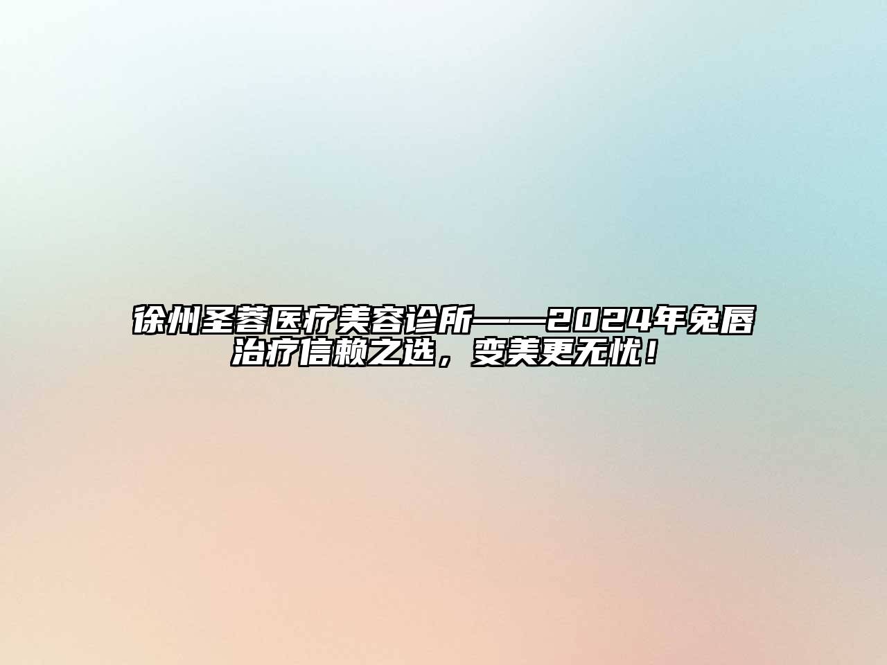 徐州圣蓉医疗美容诊所——2024年兔唇治疗信赖之选，变美更无忧！