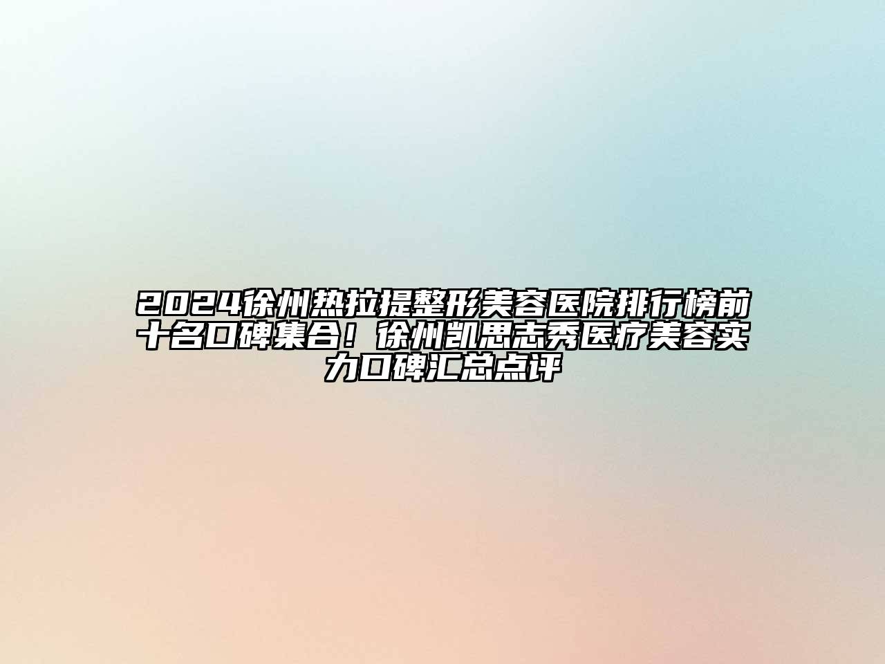 2024徐州热拉提整形美容医院排行榜前十名口碑集合！徐州凯思志秀医疗美容实力口碑汇总点评