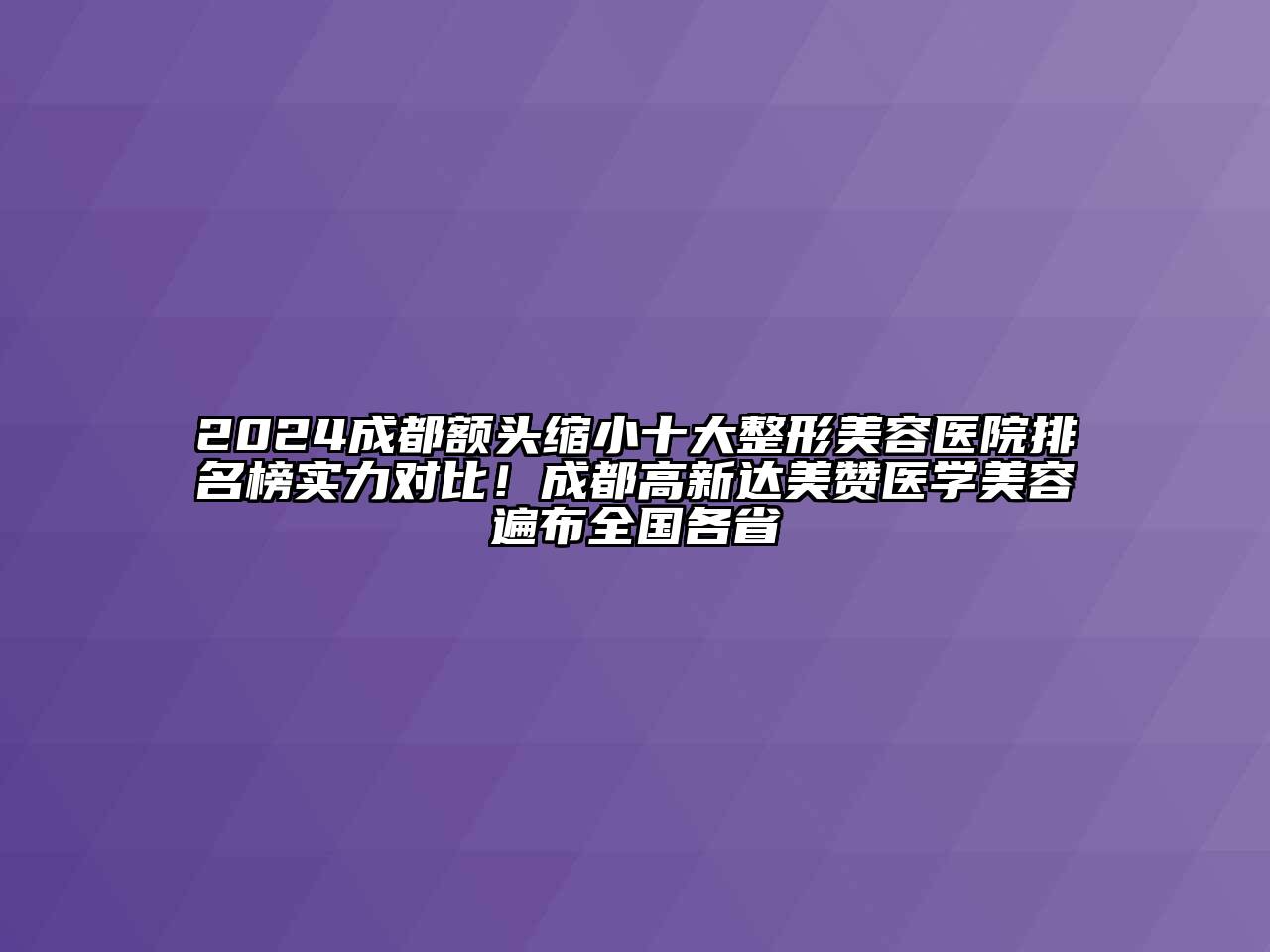 2024成都额头缩小十大整形美容医院排名榜实力对比！成都高新达美赞医学美容遍布全国各省