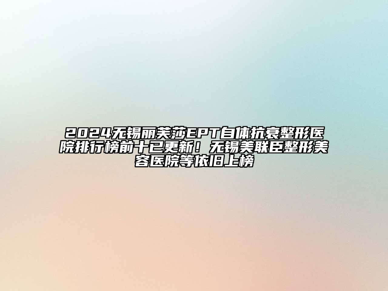 2024无锡丽芙莎EPT自体抗衰整形医院排行榜前十已更新！无锡美联臣整形美容医院等依旧上榜