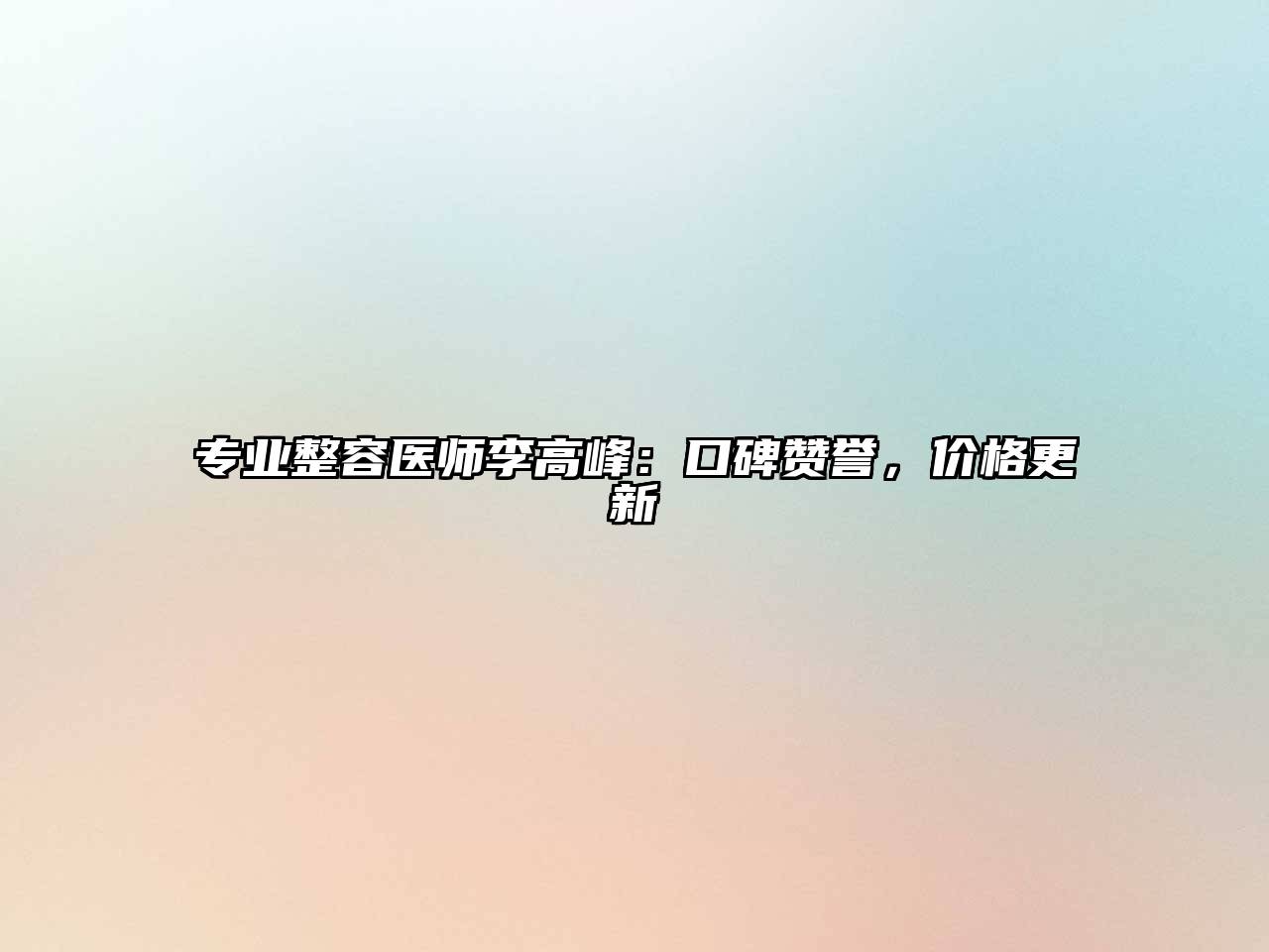 专业整容医师李高峰：口碑赞誉，价格更新