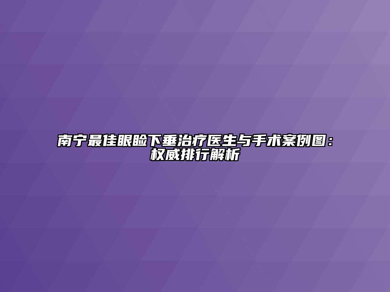 南宁最佳眼睑下垂治疗医生与手术案例图：权威排行解析