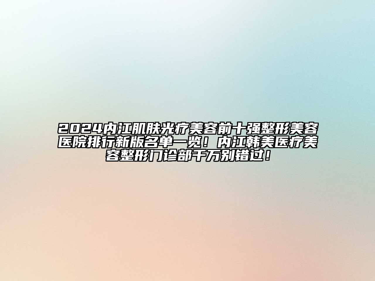 2024内江肌肤光疗美容前十强整形美容医院排行新版名单一览！内江韩美医疗美容整形门诊部千万别错过！