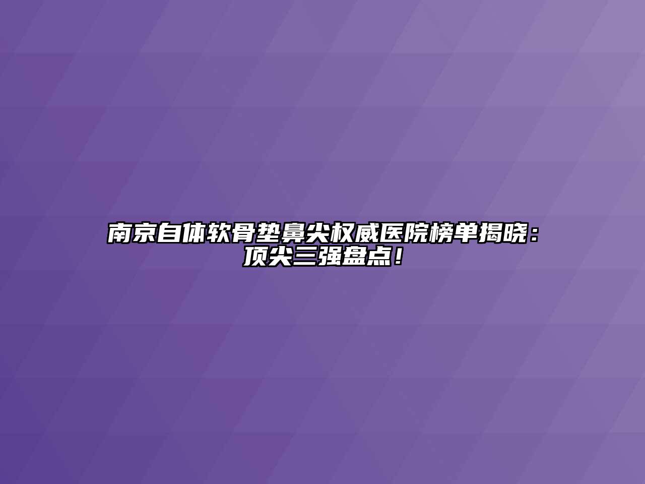 南京自体软骨垫鼻尖权威医院榜单揭晓：顶尖三强盘点！
