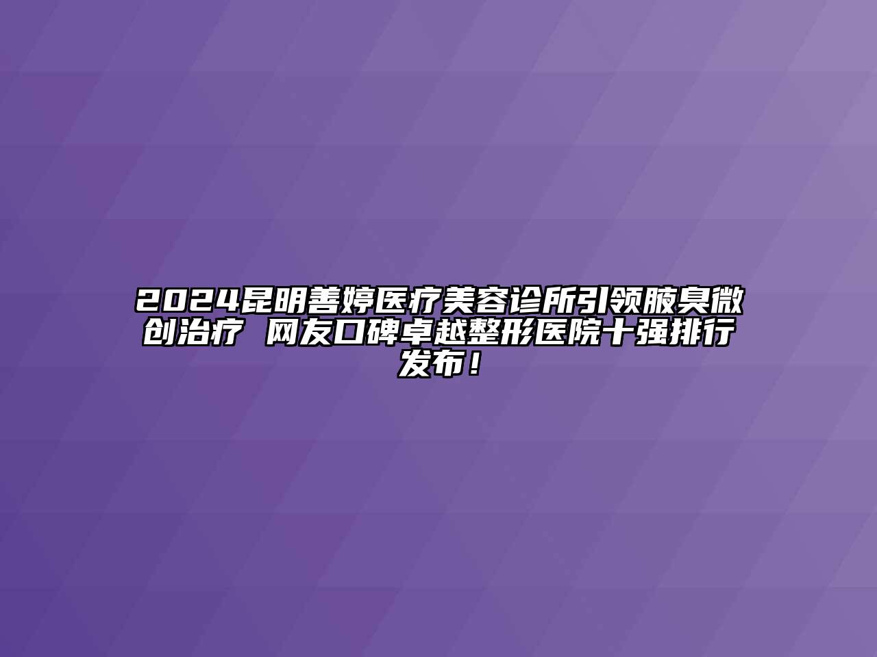 2024昆明善婷医疗美容诊所引领腋臭微创治疗 网友口碑卓越整形医院十强排行发布！