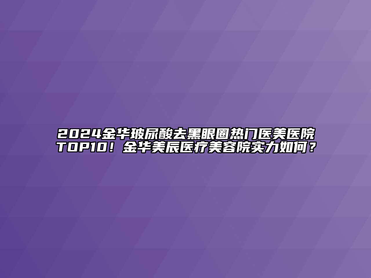 2024金华玻尿酸去黑眼圈热门医美医院TOP10！金华美辰医疗美容院实力如何？