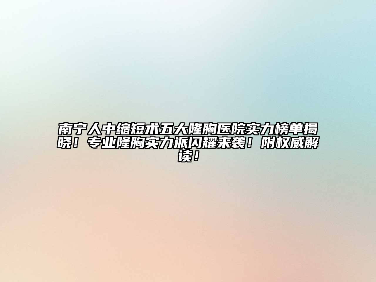 南宁人中缩短术五大隆胸医院实力榜单揭晓！专业隆胸实力派闪耀来袭！附权威解读！