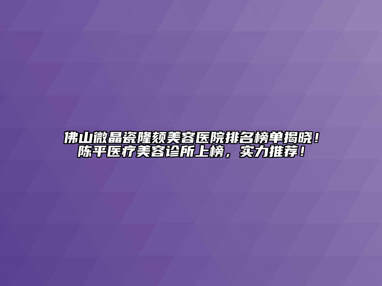 佛山微晶瓷隆颏美容医院排名榜单揭晓！陈平医疗美容诊所上榜，实力推荐！