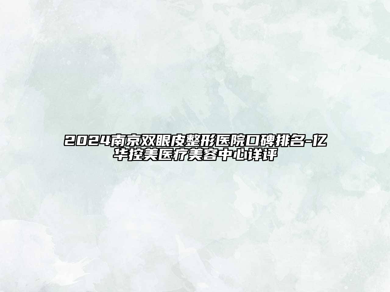 2024南京双眼皮整形医院口碑排名-亿华控美医疗美容中心详评