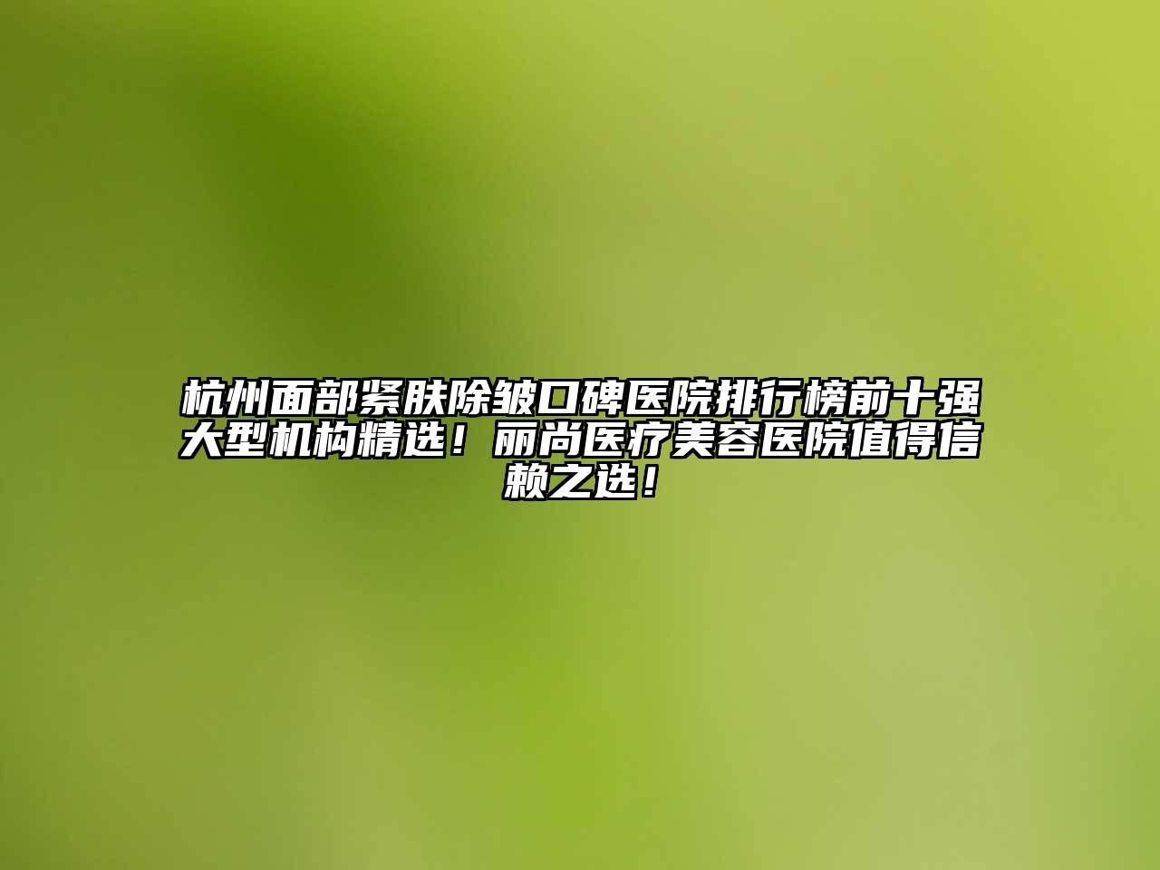 杭州面部紧肤除皱口碑医院排行榜前十强大型机构精选！丽尚医疗美容医院值得信赖之选！