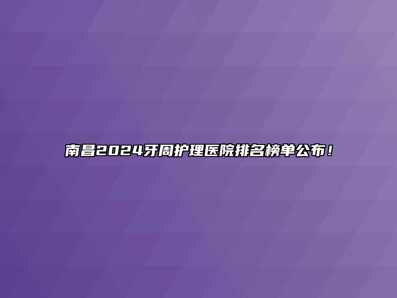 南昌2024牙周护理医院排名榜单公布！
