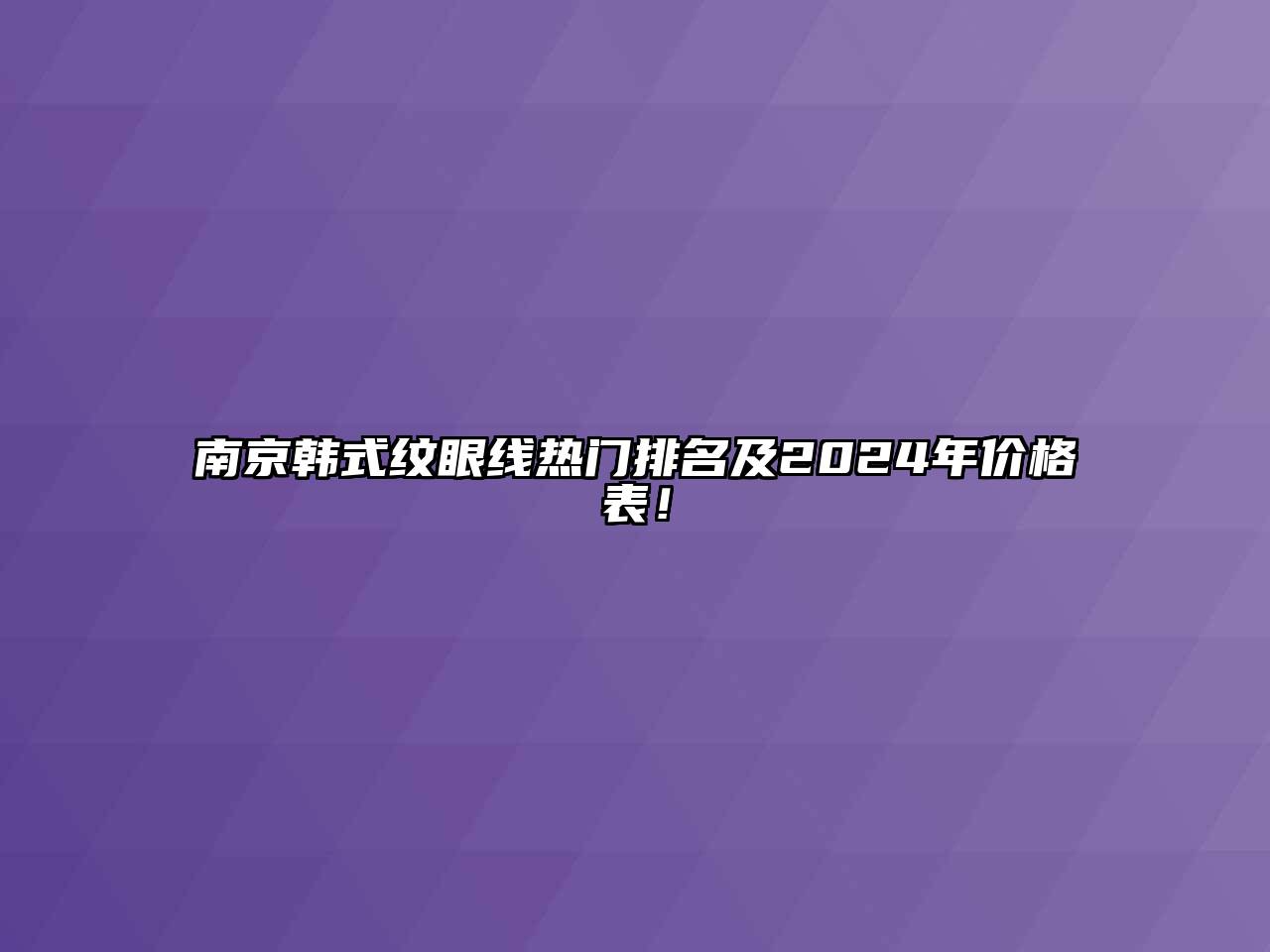 南京韩式纹眼线热门排名及2024年价格表！