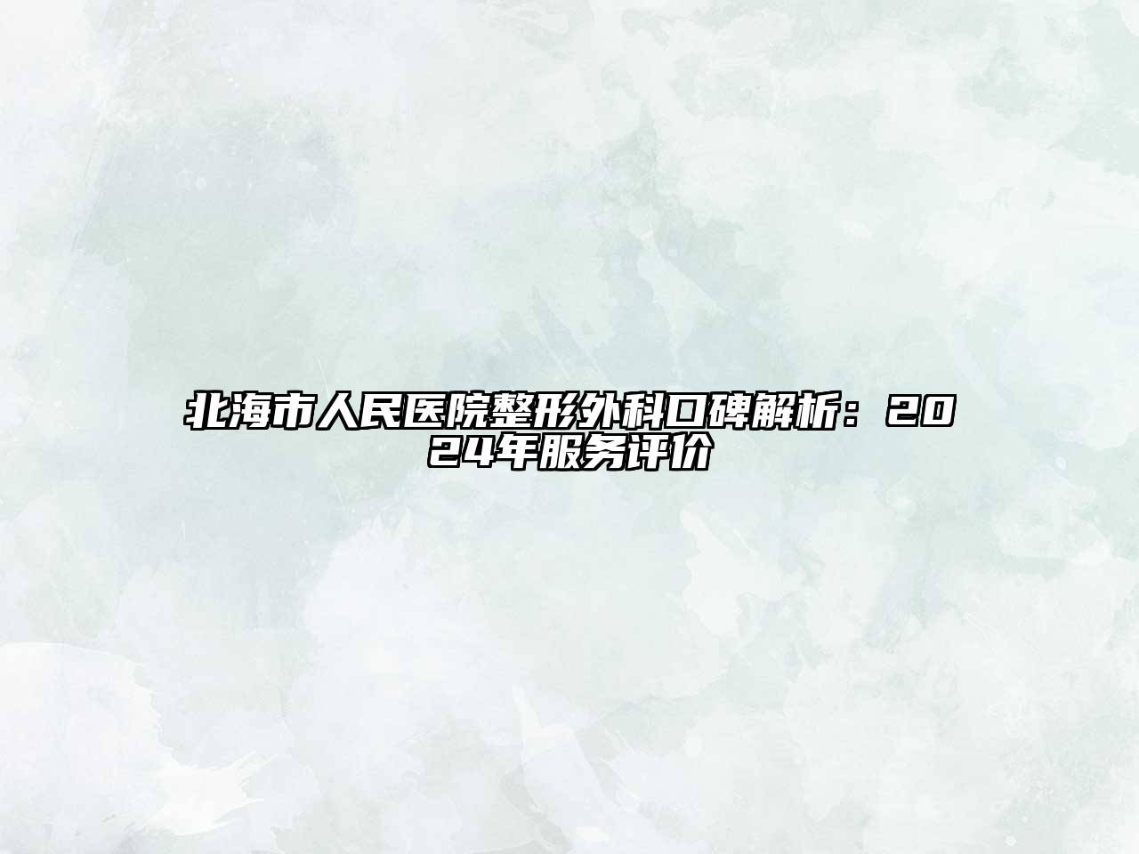 北海市人民医院整形外科口碑解析：2024年服务评价