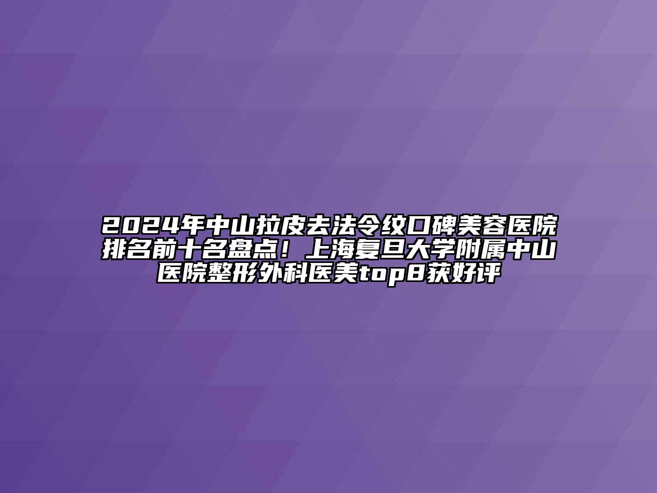 2024年中山拉皮去法令纹口碑美容医院排名前十名盘点！上海复旦大学附属中山医院整形外科医美top8获好评