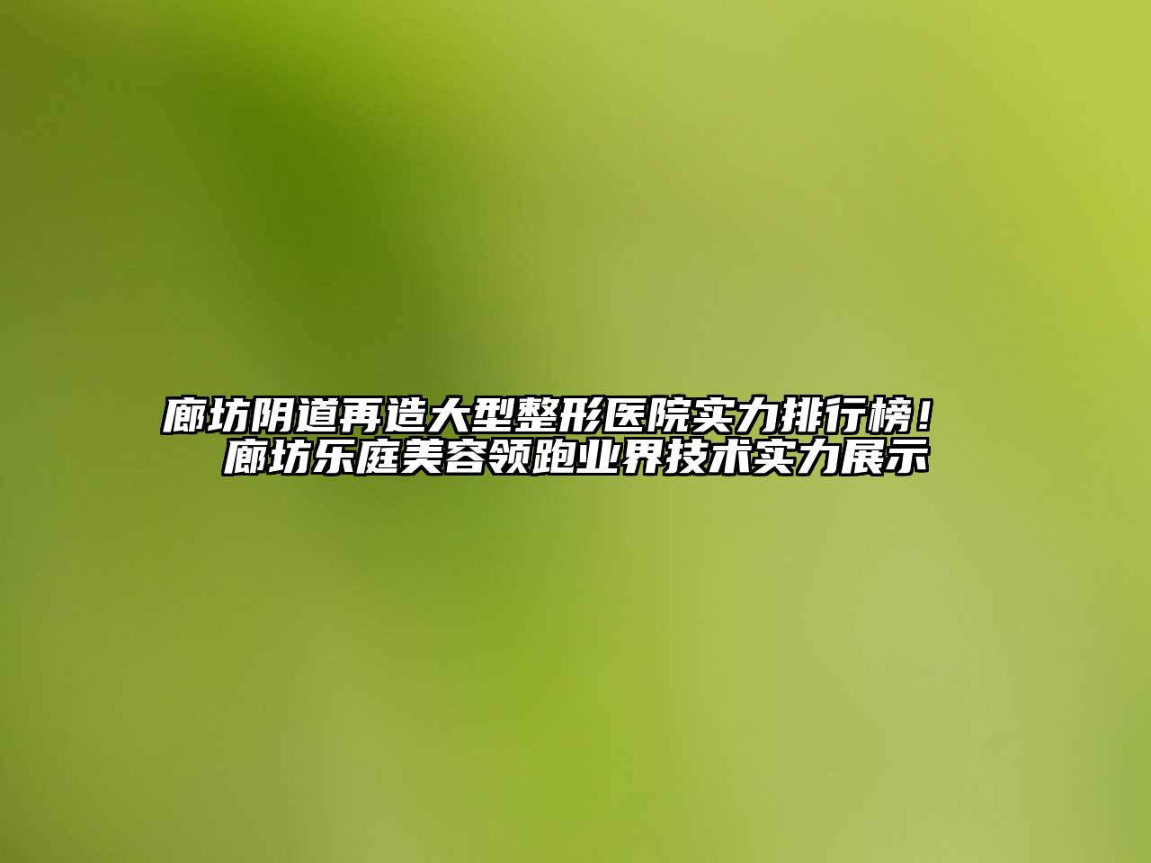 廊坊阴道再造大型整形医院实力排行榜！ 廊坊乐庭美容领跑业界技术实力展示