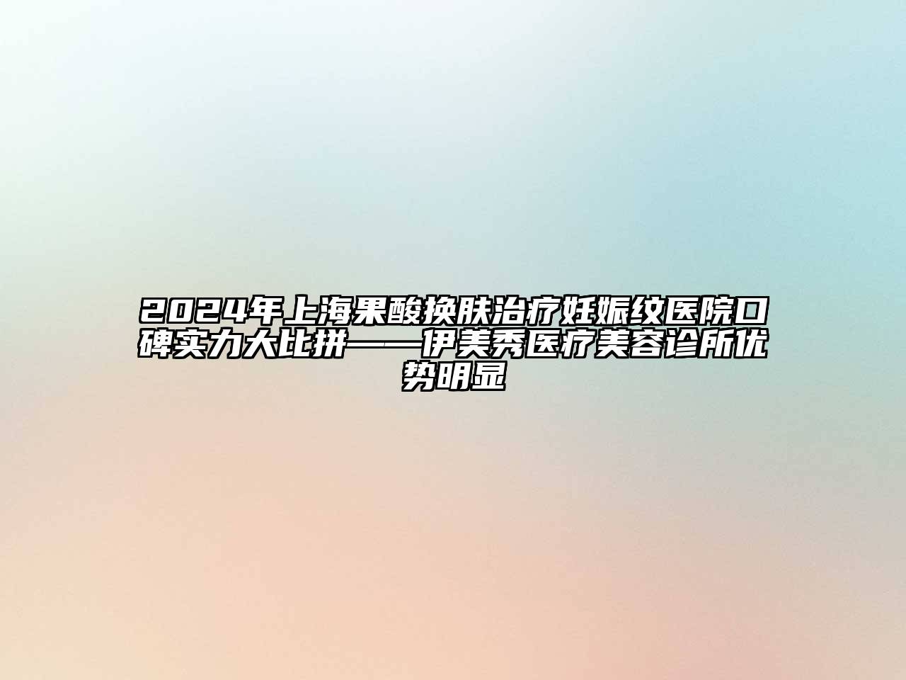 2024年上海果酸换肤治疗妊娠纹医院口碑实力大比拼——伊美秀医疗美容诊所优势明显