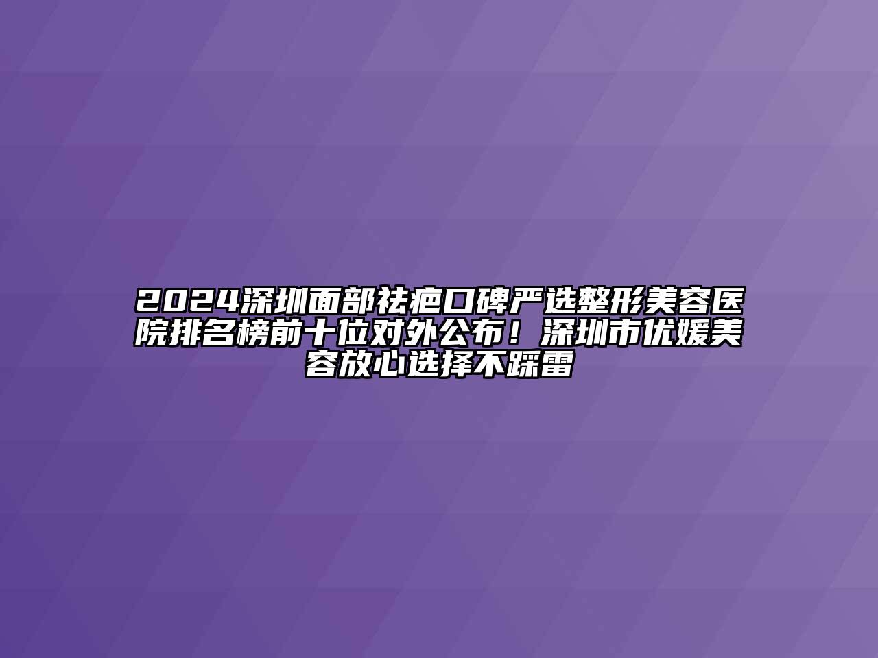 2024深圳面部祛疤口碑严选整形美容医院排名榜前十位对外公布！深圳市优媛美容放心选择不踩雷