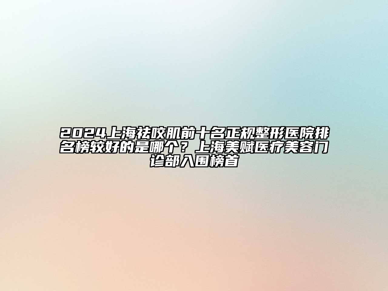 2024上海祛咬肌前十名正规整形医院排名榜较好的是哪个？上海美赋医疗美容门诊部入围榜首