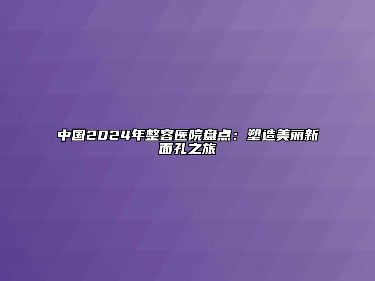 中国2024年整容医院盘点：塑造美丽新面孔之旅