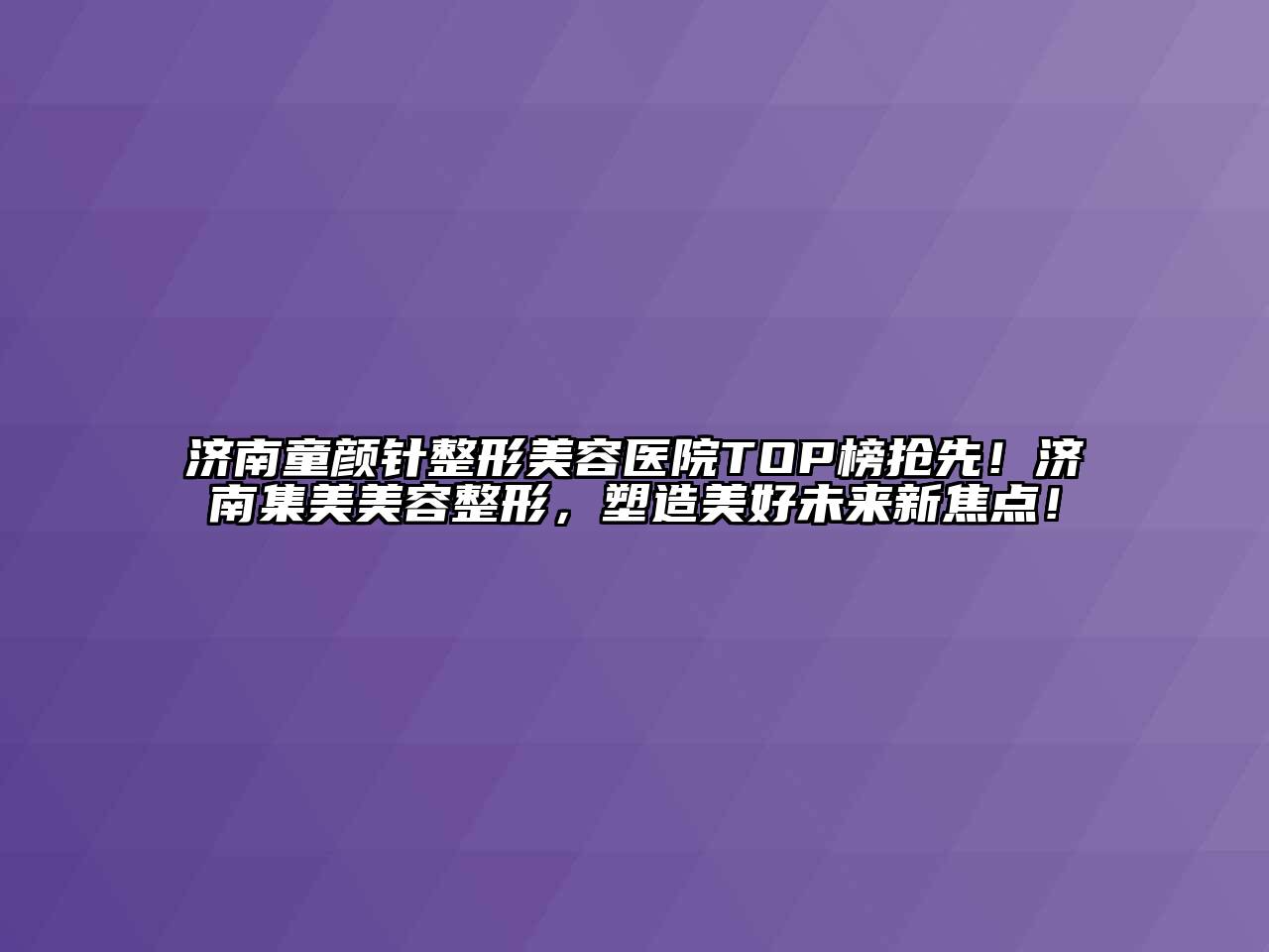 济南童颜针整形美容医院TOP榜抢先！济南集美美容整形，塑造美好未来新焦点！