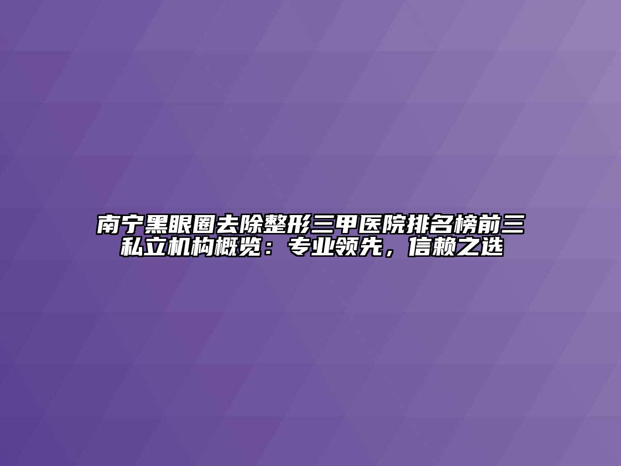 南宁黑眼圈去除整形三甲医院排名榜前三私立机构概览：专业领先，信赖之选