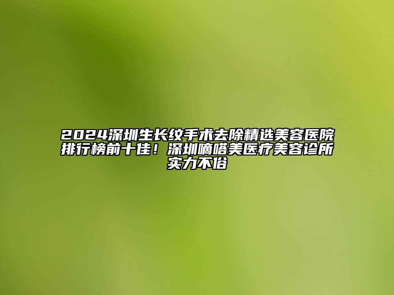 2024深圳生长纹手术去除精选美容医院排行榜前十佳！深圳嘀嗒美医疗美容诊所实力不俗